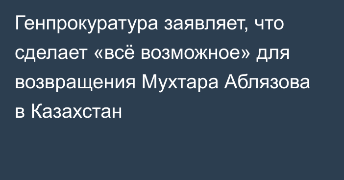 Генпрокуратура заявляет, что сделает «всё возможное» для возвращения Мухтара Аблязова в Казахстан