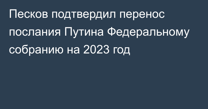 Песков подтвердил перенос послания Путина Федеральному собранию на 2023 год