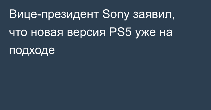 Вице-президент Sony заявил, что новая версия PS5 уже на подходе