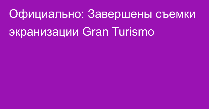 Официально: Завершены съемки экранизации Gran Turismo