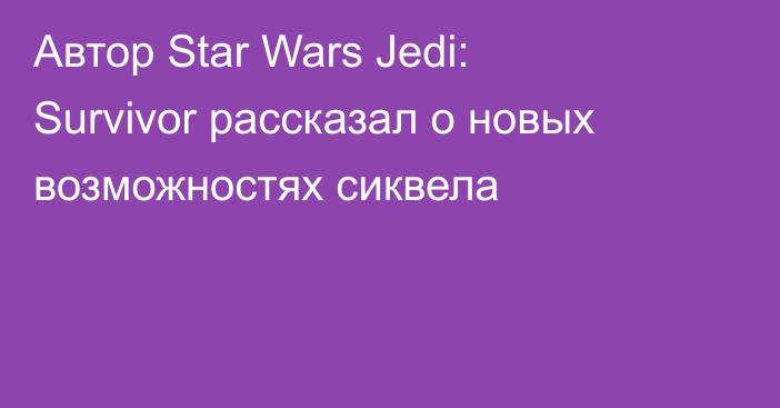 Автор Star Wars Jedi: Survivor рассказал о новых возможностях сиквела