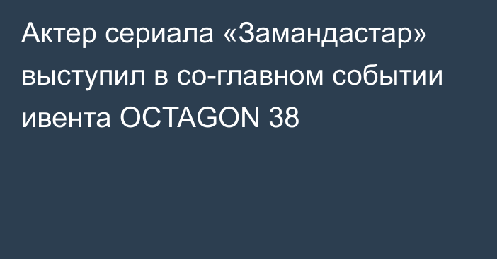 Актер сериала «Замандастар» выступил в со-главном событии ивента OCTAGON 38