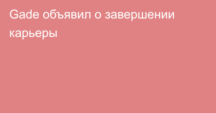 Gade объявил о завершении карьеры