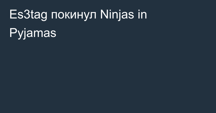 Es3tag покинул Ninjas in Pyjamas