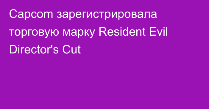 Capcom зарегистрировала торговую марку Resident Evil Director's Cut