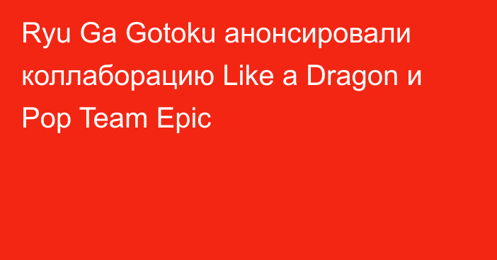Ryu Ga Gotoku анонсировали коллаборацию Like a Dragon и Pop Team Epic