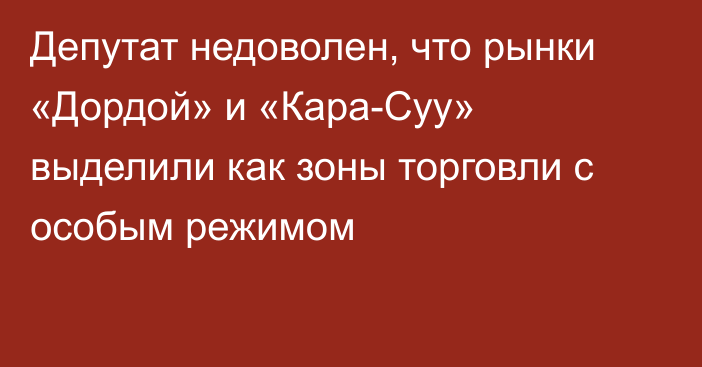 Депутат недоволен, что рынки «Дордой» и «Кара-Суу» выделили как зоны торговли с особым режимом