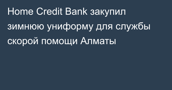 Home Credit Bank закупил зимнюю униформу для службы скорой помощи Алматы