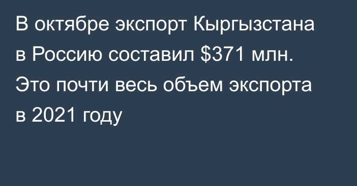 В октябре экспорт Кыргызстана в Россию составил $371 млн. Это почти весь объем экспорта в 2021 году