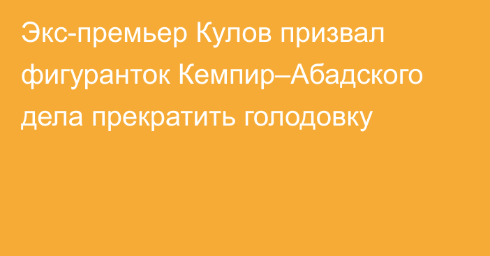 Экс-премьер Кулов призвал фигуранток Кемпир–Абадского дела прекратить голодовку