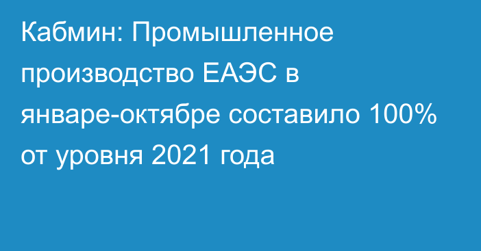 Кабмин: Промышленное производство ЕАЭС в январе-октябре составило 100% от уровня 2021 года