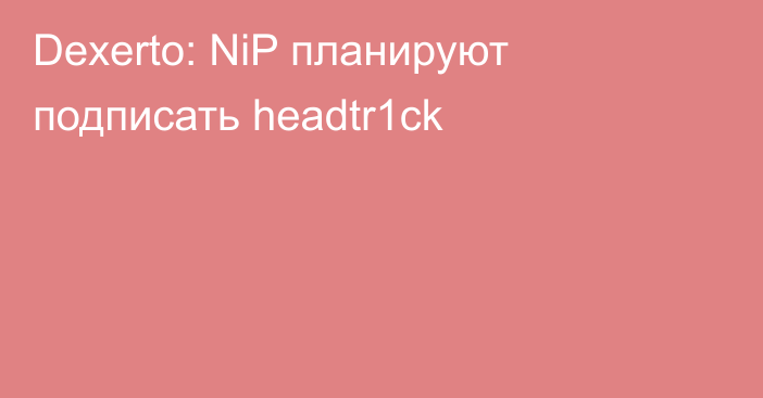 Dexerto: NiP планируют подписать headtr1ck