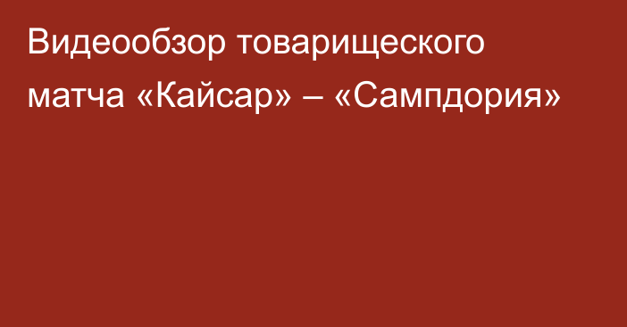 Видеообзор товарищеского матча «Кайсар» – «Сампдория»