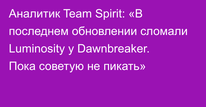 Аналитик Team Spirit: «В последнем обновлении сломали Luminosity у Dawnbreaker. Пока советую не пикать»