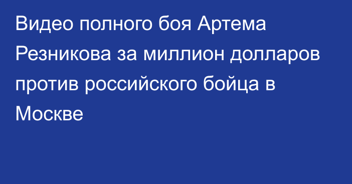 Видео полного боя Артема Резникова за миллион долларов против российского бойца в Москве