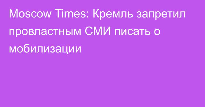 Moscow Times: Кремль запретил провластным СМИ писать о мобилизации