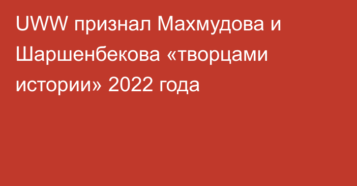 UWW признал Махмудова и Шаршенбекова «творцами истории» 2022 года