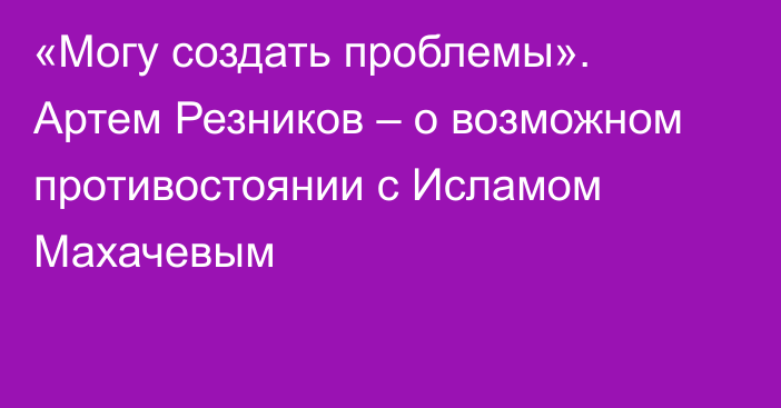 «Могу создать проблемы». Артем Резников – о возможном противостоянии с Исламом Махачевым