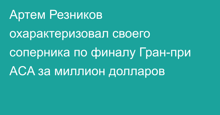 Артем Резников охарактеризовал своего соперника по финалу Гран-при ACA за миллион долларов