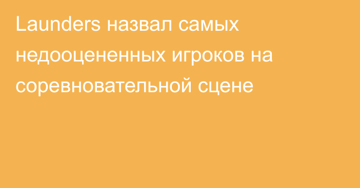 Launders назвал самых недооцененных игроков на соревновательной сцене