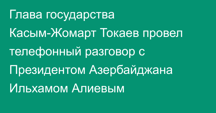 Глава государства Касым-Жомарт Токаев провел телефонный разговор с Президентом Азербайджана Ильхамом Алиевым