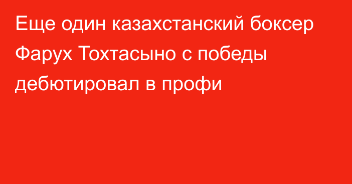 Еще один казахстанский боксер Фарух Тохтасыно  с победы дебютировал в профи