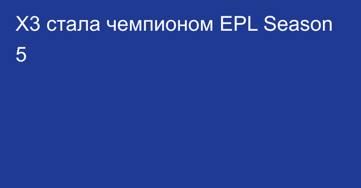 X3 стала чемпионом EPL Season 5