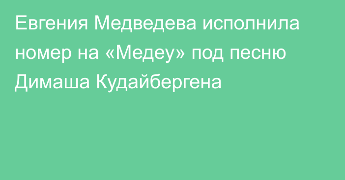 Евгения Медведева исполнила номер на «Медеу» под песню Димаша Кудайбергена