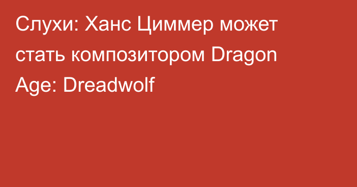 Слухи: Ханс Циммер может стать композитором Dragon Age: Dreadwolf