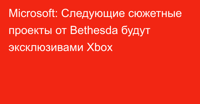 Microsoft: Следующие сюжетные проекты от Bethesda будут эксклюзивами Xbox