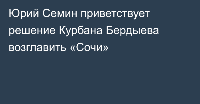 Юрий Семин приветствует решение Курбана Бердыева возглавить «Сочи»