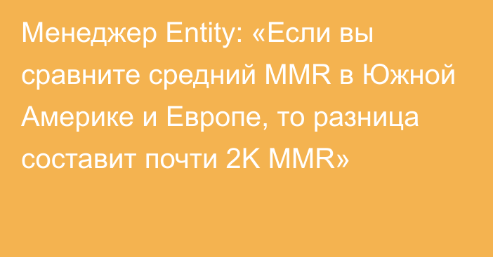 Менеджер Entity: «Если вы сравните средний MMR в Южной Америке и Европе, то разница составит почти 2K MMR»