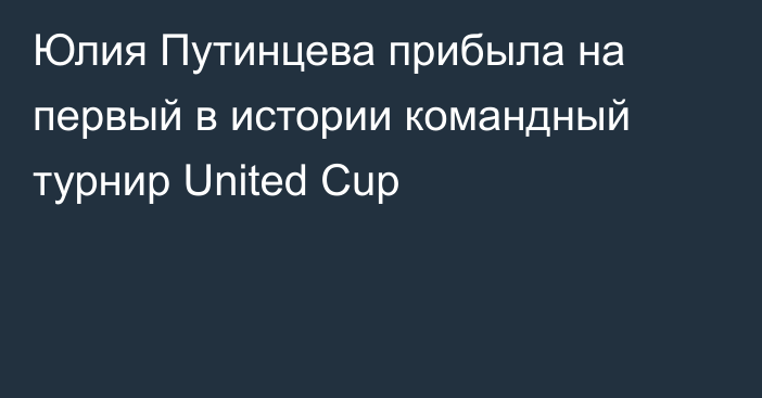 Юлия Путинцева прибыла на первый в истории командный турнир United Cup