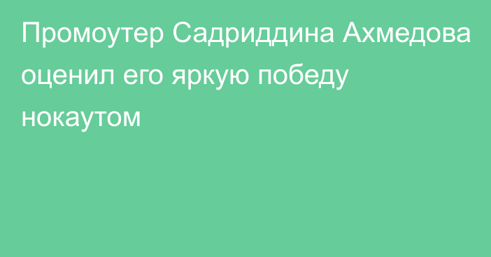 Промоутер Садриддина Ахмедова оценил его яркую победу нокаутом