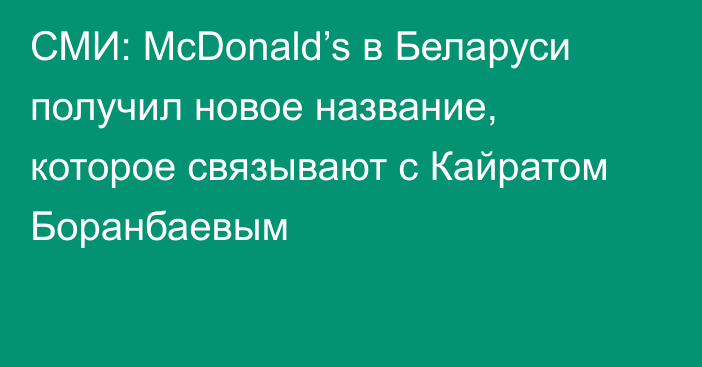 СМИ: McDonald’s в Беларуси получил новое название, которое связывают с Кайратом Боранбаевым