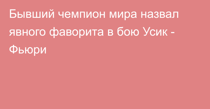 Бывший чемпион мира назвал явного фаворита в бою Усик - Фьюри