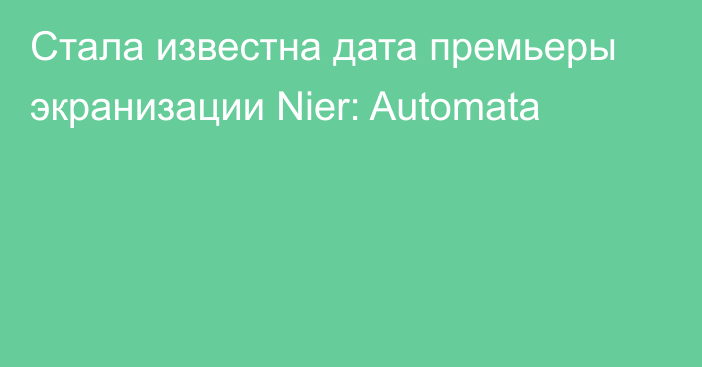 Стала известна дата премьеры экранизации Nier: Automata
