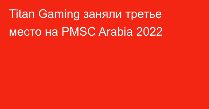 Titan Gaming заняли третье место на PMSC Arabia 2022