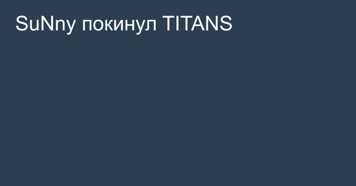 SuNny покинул TITANS