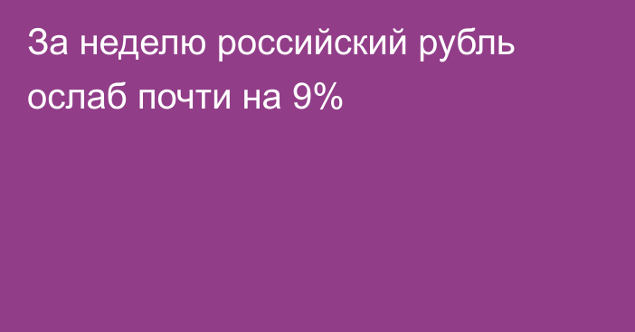 За неделю российский рубль ослаб почти на 9%