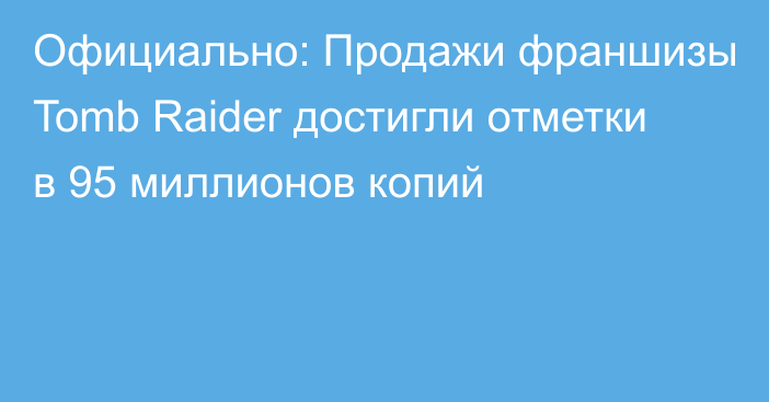 Официально: Продажи франшизы Tomb Raider достигли отметки в 95 миллионов копий