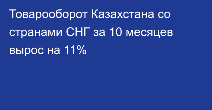 Товарооборот Казахстана со странами СНГ за 10 месяцев вырос на 11%