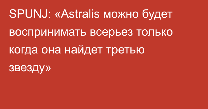 SPUNJ: «Astralis можно будет воспринимать всерьез только когда она найдет третью звезду»