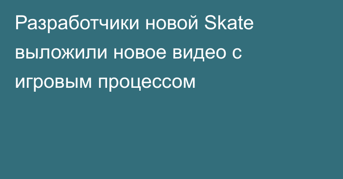 Разработчики новой Skate выложили новое видео с игровым процессом