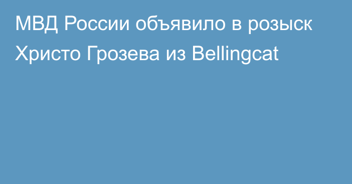 МВД России объявило в розыск Христо Грозева из Bellingcat