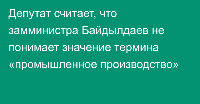 Депутат считает, что замминистра Байдылдаев не понимает значение термина «промышленное производство»