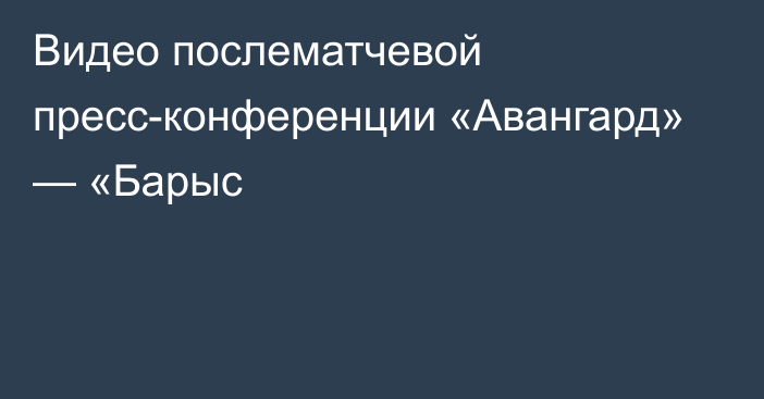 Видео послематчевой пресс-конференции «Авангард» — «Барыс