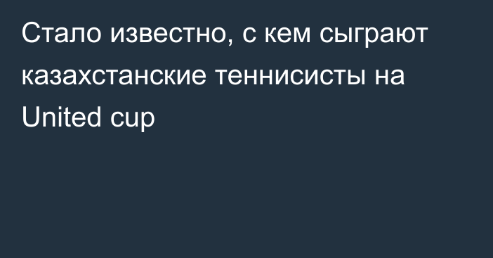 Стало известно, с кем сыграют казахстанские теннисисты на United cup