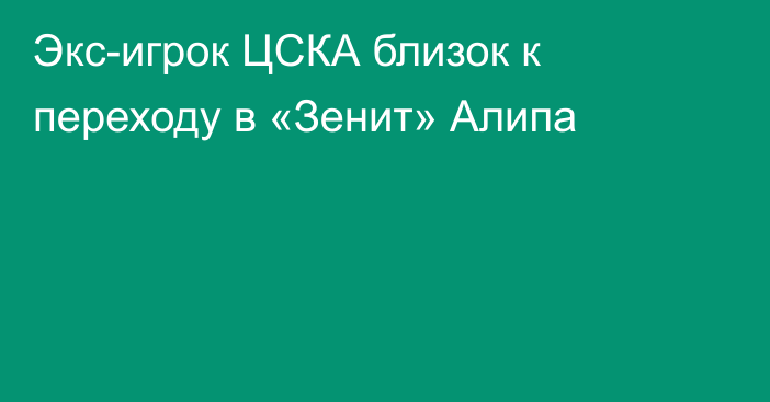 Экс-игрок ЦСКА близок к переходу в «Зенит» Алипа