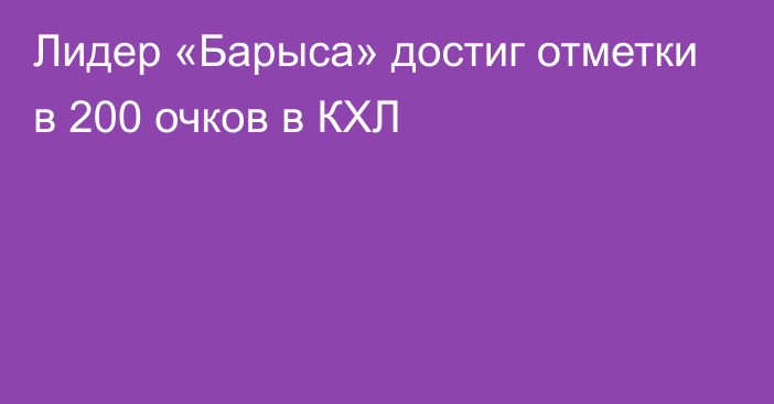 Лидер «Барыса» достиг отметки в 200 очков в КХЛ